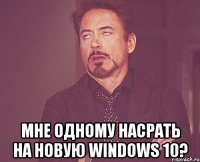  Мне одному насрать на новую windows 10?