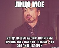 лицо мое когда пошел на скот пилигрим против всех, наивно полагая, что это пипец второй