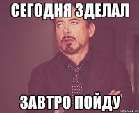 сегодня зделал завтро пойду