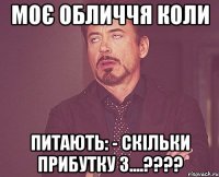 МОЄ обличчя коли питають: - Скільки прибутку з....????