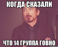 Когда сказали Что 14 группа говно