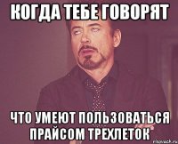 когда тебе говорят что умеют пользоваться прайсом трехлеток