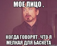 Мое лицо , когда говорят , что я мелкая для баскета