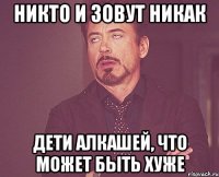 Никто и зовут никак Дети алкашей, что может быть хуже