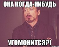 она когда-нибудь угомонится?!