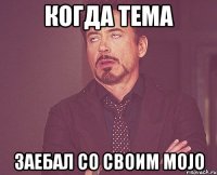 Когда Тема заебал со своим MOJO