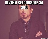 Шутки Belconsole за 300 