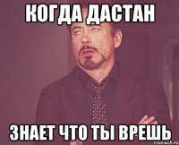 Когда Дастан Знает что ты врешь