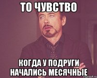 То чувство Когда у подруги начались месячные