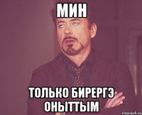 Мин Только бирергэ оныттым