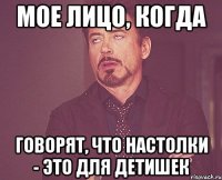 Мое лицо, когда говорят, что настолки - это для детишек