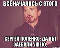 Всё началось с этого Сергей Попенко: да вы заебали ужею.