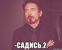  -Садись,2.