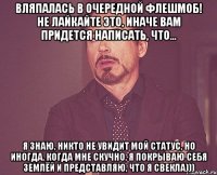 Вляпалась в очередной флешмоб! Не лайкайте это, иначе вам придется написать, что... Я знаю, никто не увидит мой статус, но иногда, когда мне скучно, я покрываю себя землёй и представляю, что я свекла)))