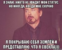 Я знаю, никто не увидит мой статус, но иногда, когда мне скучно я покрываю себя землёй и представляю, что я свекла)))