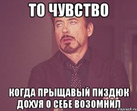 То чувство когда прыщавый пиздюк дохуя о себе возомнил