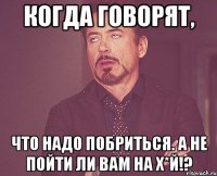 Когда говорят, Что надо побриться. А не пойти ли вам на х*й!?