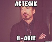 Астехик Я - Ася!