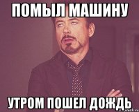 помыл машину утром пошел дождь