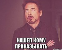  нашел кому приказывать