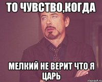 То чувство,когда Мелкий не верит что я царь