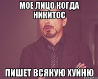 Мое лицо когда Никитос пишет всякую хуйню