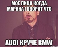 Моё лицо когда Марина говорит что Audi Круче BMW