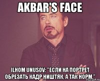 Akbar's face Ilhom Unusov: "Если на портрет обрезать кадр ништяк, а так норм."