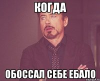 когда обоссал себе ебало