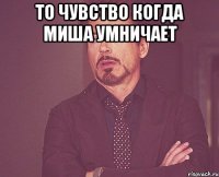 То чувство когда Миша умничает 