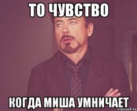 То чувство Когда Миша умничает