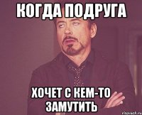 Когда подруга хочет с кем-то замутить