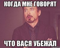 Когда мне говорят Что Вася убежал