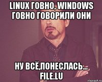 Linux говно, Windows говно Говорили они ну всё,понеслась... File.lu