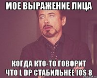 Мое выражение лица Когда кто-то говорит что L DP стабильнее IOS 8