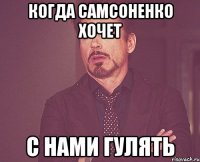 когда самсоненко хочет с нами гулять