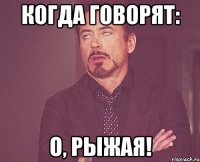 КОгда говорят: О, рыжая!