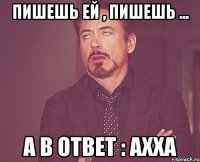 пишешь ей , пишешь ... а в ответ : ахха