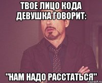 ТВОЕ ЛИЦО КОДА ДЕВУШКА ГОВОРИТ: "НАМ НАДО РАССТАТЬСЯ"