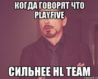 Когда говорят что PlayFive Сильнее HL TEAM