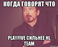 Когда говорят что PlayFive Сильнее HL TEAM