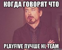 Когда говорят что PlayFive Лучше HL TEAM