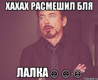 хахах расмешил бля лалка☺☺☺