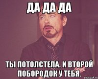 Да да да Ты потолстела. И второй побородок у тебя.