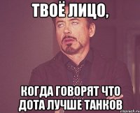 твоё лицо, когда говорят что дота лучше Танков