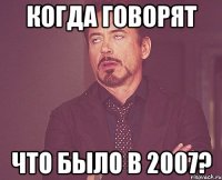 Когда говорят Что было в 2007?