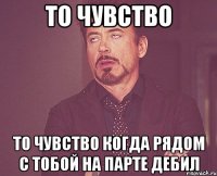 То чувство То чувство когда рядом с тобой на парте дебил