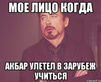 Мое лицо когда Акбар улетел в зарубеж учиться