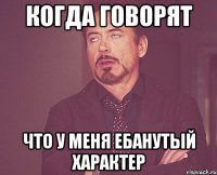 Когда говорят Что у меня ебанутый характер