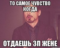 То самое чувство когда Отдаешь зп жене